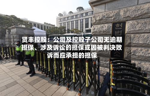 贤丰控股：公司及控股子公司无逾期担保、涉及诉讼的担保或因被判决败诉而应承担的担保-第2张图片