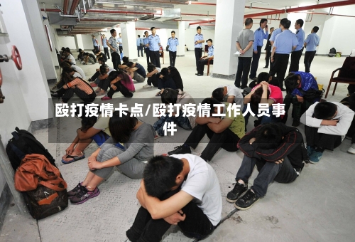 殴打疫情卡点/殴打疫情工作人员事件