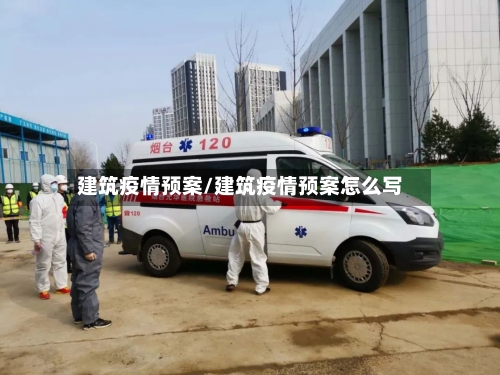 建筑疫情预案/建筑疫情预案怎么写