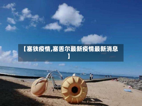 【塞铁疫情,塞舌尔最新疫情最新消息】