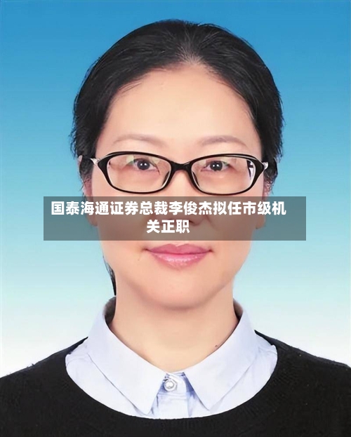 国泰海通证券总裁李俊杰拟任市级机关正职-第2张图片
