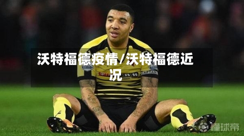 沃特福德疫情/沃特福德近况