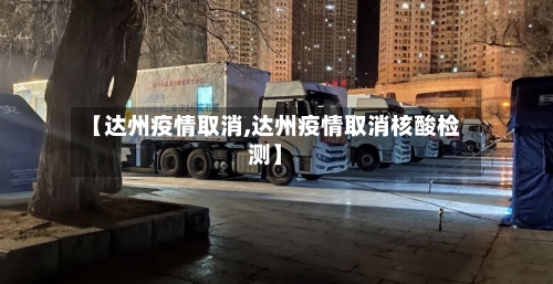 【达州疫情取消,达州疫情取消核酸检测】-第2张图片