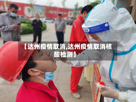 【达州疫情取消,达州疫情取消核酸检测】