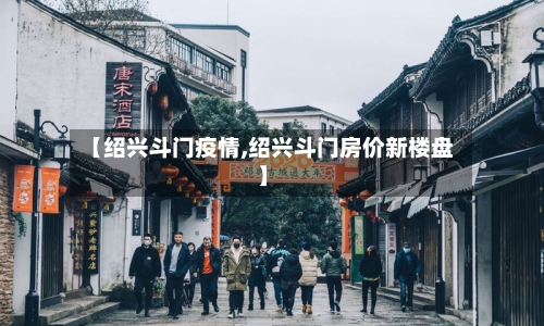 【绍兴斗门疫情,绍兴斗门房价新楼盘】