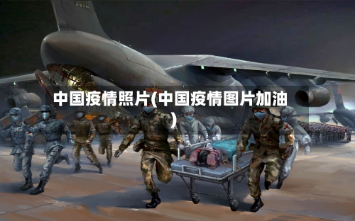 中国疫情照片(中国疫情图片加油)