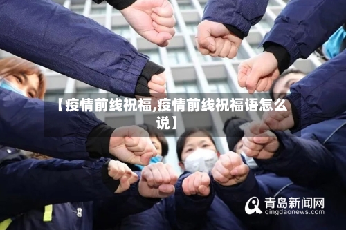 【疫情前线祝福,疫情前线祝福语怎么说】