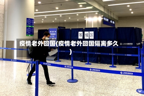 疫情老外回国(疫情老外回国隔离多久)-第2张图片