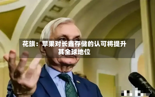 花旗：苹果对长鑫存储的认可将提升其全球地位