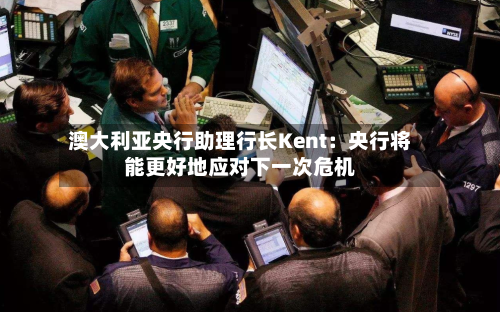 澳大利亚央行助理行长Kent:央行将能更好地应对下一次危机-第3张图片
