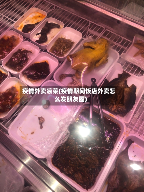 疫情外卖凉菜(疫情期间饭店外卖怎么发朋友圈)