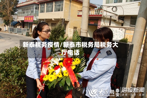 新泰税务疫情/新泰市税务局税务大厅电话-第2张图片