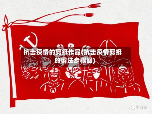 抗击疫情的剪纸作品(抗击疫情剪纸的剪法步骤图)