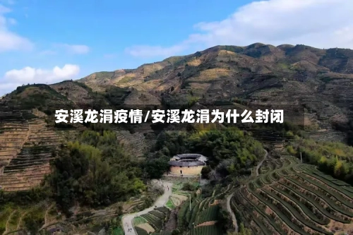 安溪龙涓疫情/安溪龙涓为什么封闭-第2张图片