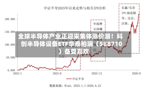 全球半导体产业正迎来集体涨价潮!科创半导体设备ETF华泰柏瑞(588710)备受喜欢
-第3张图片