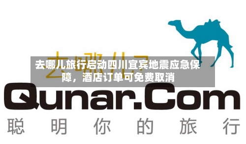 去哪儿旅行启动四川宜宾地震应急保障，酒店订单可免费取消