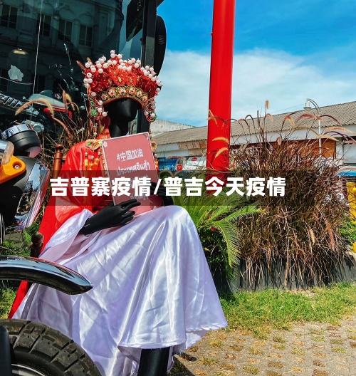 吉普寨疫情/普吉今天疫情