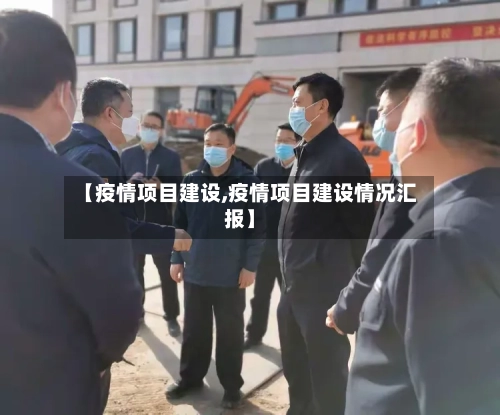 【疫情项目建设,疫情项目建设情况汇报】
