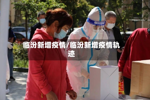 临汾新增疫情/临汾新增疫情轨迹
