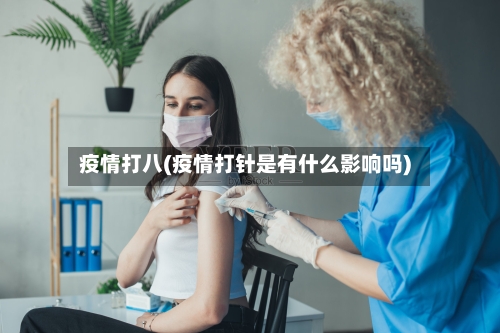 疫情打八(疫情打针是有什么影响吗)-第2张图片