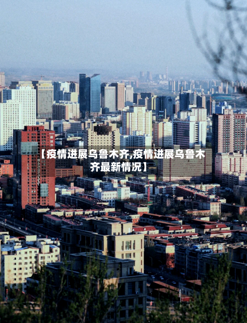 【疫情进展乌鲁木齐,疫情进展乌鲁木齐最新情况】-第2张图片