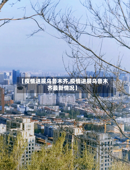 【疫情进展乌鲁木齐,疫情进展乌鲁木齐最新情况】