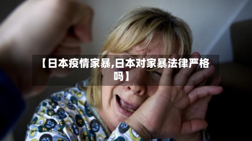 【日本疫情家暴,日本对家暴法律严格吗】