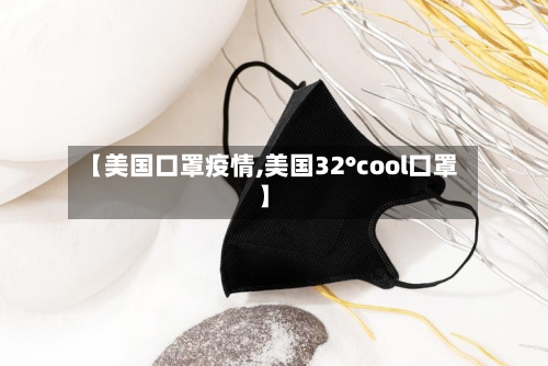 【美国口罩疫情,美国32°cool口罩】