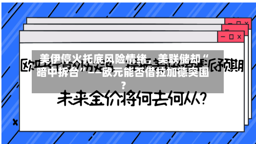 美伊停火托底风险情绪	，美联储却“暗中拆台”——欧元能否借拉加德突围？-第2张图片