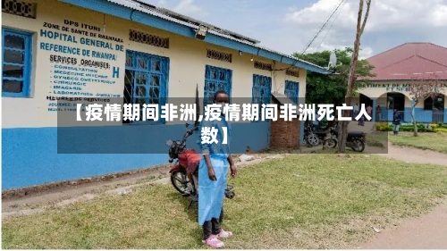 【疫情期间非洲,疫情期间非洲死亡人数】