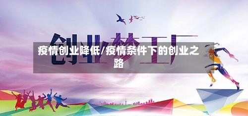 疫情创业降低/疫情条件下的创业之路