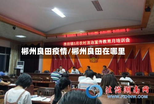 郴州良田疫情/郴州良田在哪里-第3张图片