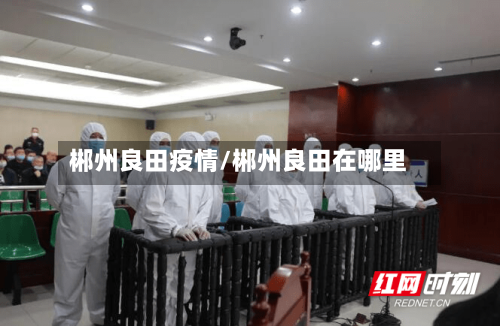 郴州良田疫情/郴州良田在哪里-第2张图片