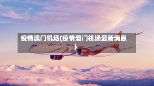 疫情澳门机场(疫情澳门机场最新消息)