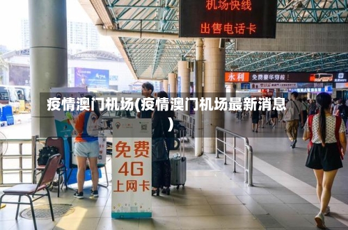 疫情澳门机场(疫情澳门机场最新消息)-第2张图片