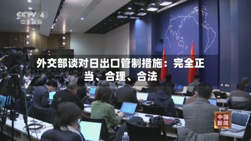 外交部谈对日出口管制措施：完全正当、合理、合法