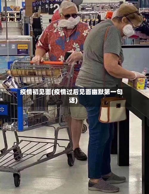 疫情初见面(疫情过后见面幽默第一句话)-第2张图片