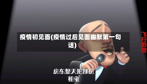 疫情初见面(疫情过后见面幽默第一句话)