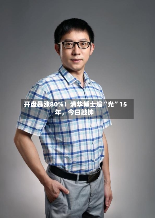 开盘暴涨80%！清华博士追“光”15年	，今日敲钟-第3张图片