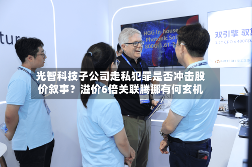 光智科技子公司走私犯罪是否冲击股价叙事？溢价6倍关联腾挪有何玄机-第3张图片