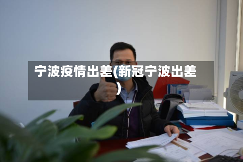 宁波疫情出差(新冠宁波出差)