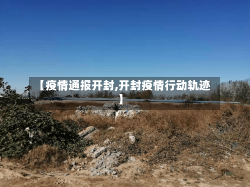 【疫情通报开封,开封疫情行动轨迹】
