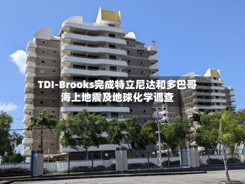 TDI-Brooks完成特立尼达和多巴哥海上地震及地球化学调查
