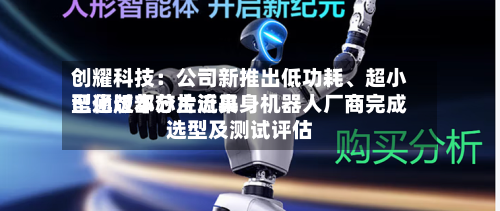 创耀科技：公司新推出低功耗、超小型化版本芯片近来已通过部分主流具身机器人厂商完成选型及测试评估