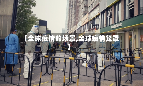 【全球疫情的场景,全球疫情笼罩】-第3张图片