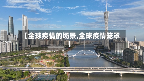 【全球疫情的场景,全球疫情笼罩】-第2张图片