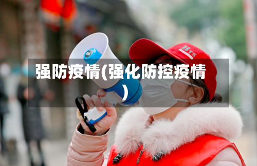 强防疫情(强化防控疫情)-第3张图片