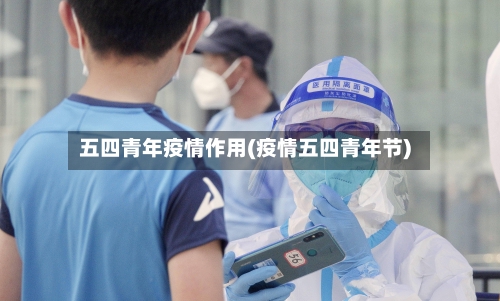 五四青年疫情作用(疫情五四青年节)-第2张图片