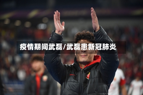 疫情期间武磊/武磊患新冠肺炎-第2张图片