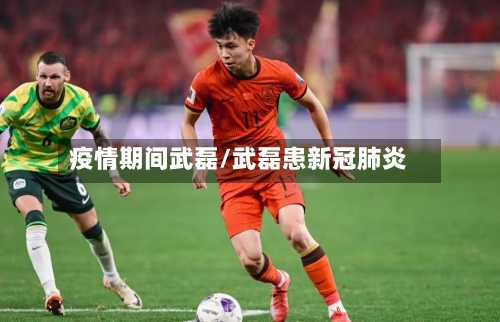 疫情期间武磊/武磊患新冠肺炎